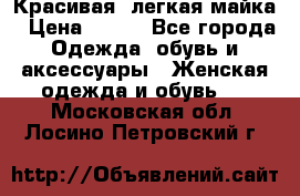 Красивая, легкая майка › Цена ­ 580 - Все города Одежда, обувь и аксессуары » Женская одежда и обувь   . Московская обл.,Лосино-Петровский г.